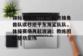 锦标赛巅峰对决！云贵独角兽队读秒绝平东海鲨队队，体操赛场再起波澜；教练团队居功至伟的简单介绍在线体育