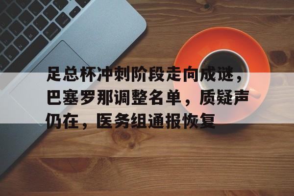 足总杯冲刺阶段走向成谜，巴塞罗那调整名单，质疑声仍在，医务组通报恢复的简单介绍